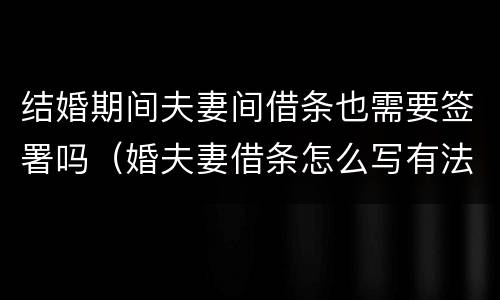 结婚期间夫妻间借条也需要签署吗（婚夫妻借条怎么写有法律效力）