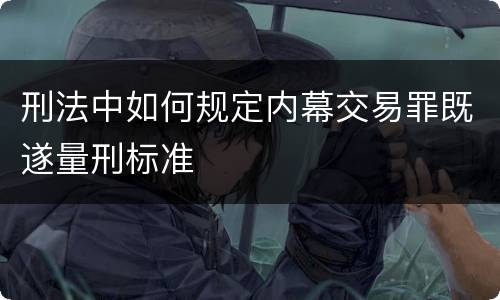刑法中如何规定内幕交易罪既遂量刑标准