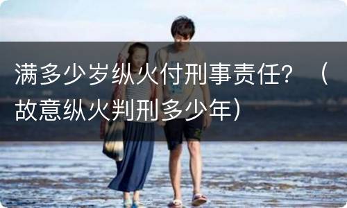 满多少岁纵火付刑事责任？（故意纵火判刑多少年）
