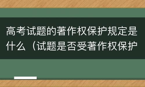 高考试题的著作权保护规定是什么（试题是否受著作权保护）