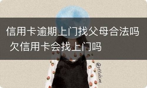 信用卡逾期上门找父母合法吗 欠信用卡会找上门吗