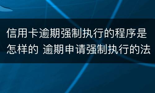 信用卡逾期强制执行的程序是怎样的 逾期申请强制执行的法律后果
