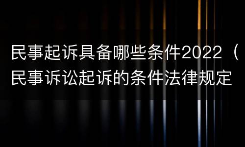 民事起诉具备哪些条件2022（民事诉讼起诉的条件法律规定）