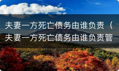夫妻一方死亡债务由谁负责（夫妻一方死亡债务由谁负责管理）