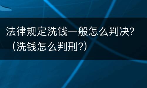 法律规定洗钱一般怎么判决？（洗钱怎么判刑?）