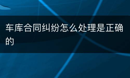 车库合同纠纷怎么处理是正确的