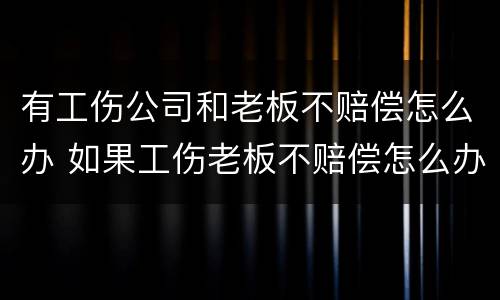 有工伤公司和老板不赔偿怎么办 如果工伤老板不赔偿怎么办