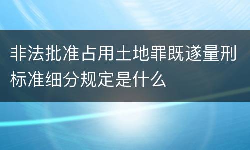 非法批准占用土地罪既遂量刑标准细分规定是什么