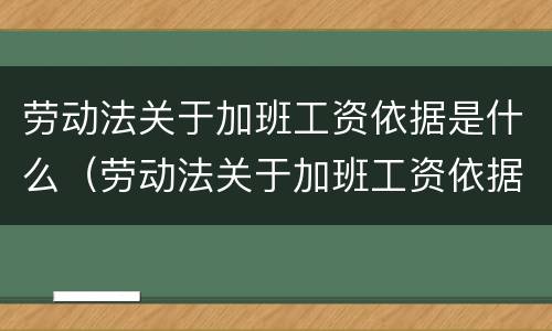 劳动法关于加班工资依据是什么（劳动法关于加班工资依据是什么意思）