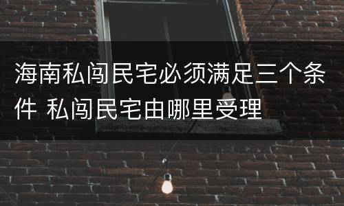 海南私闯民宅必须满足三个条件 私闯民宅由哪里受理