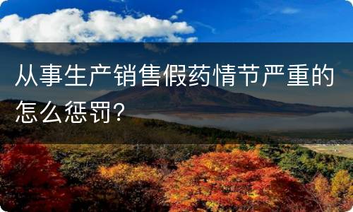 从事生产销售假药情节严重的怎么惩罚？