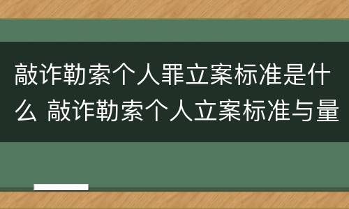 敲诈勒索个人罪立案标准是什么 敲诈勒索个人立案标准与量刑标准