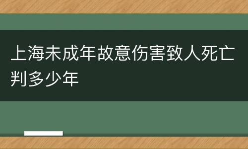 上海未成年故意伤害致人死亡判多少年