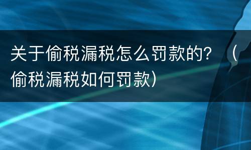 关于偷税漏税怎么罚款的？（偷税漏税如何罚款）