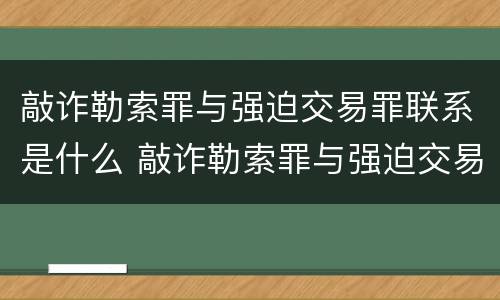 敲诈勒索罪与强迫交易罪联系是什么 敲诈勒索罪与强迫交易罪联系是什么区别