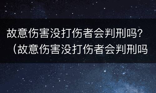 故意伤害没打伤者会判刑吗？（故意伤害没打伤者会判刑吗知乎）