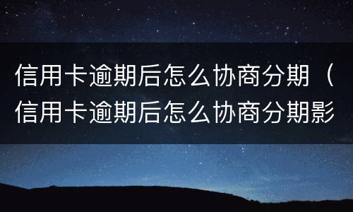 信用卡逾期后怎么协商分期（信用卡逾期后怎么协商分期影响还房贷吗）