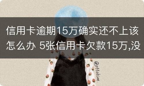 信用卡逾期15万确实还不上该怎么办 5张信用卡欠款15万,没有不良逾期,能买房吗