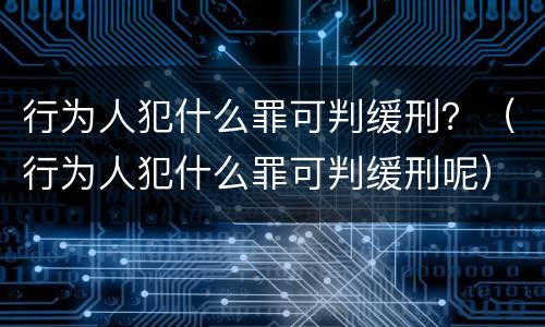 行为人犯什么罪可判缓刑？（行为人犯什么罪可判缓刑呢）