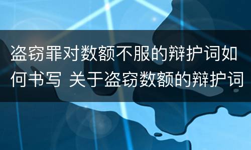 盗窃罪对数额不服的辩护词如何书写 关于盗窃数额的辩护词