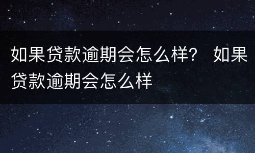 如果贷款逾期会怎么样？ 如果贷款逾期会怎么样