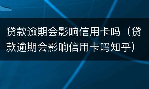 贷款逾期会影响信用卡吗（贷款逾期会影响信用卡吗知乎）
