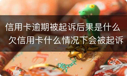 信用卡逾期被起诉后果是什么 欠信用卡什么情况下会被起诉