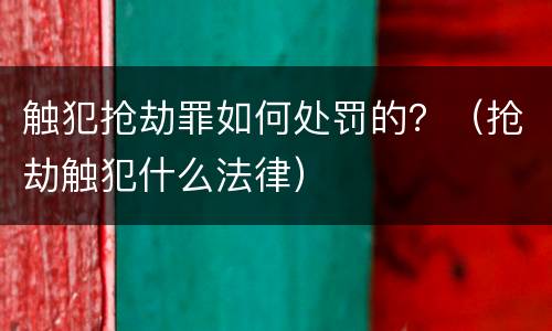 触犯抢劫罪如何处罚的？（抢劫触犯什么法律）