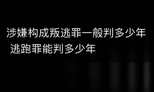 涉嫌构成叛逃罪一般判多少年 逃跑罪能判多少年