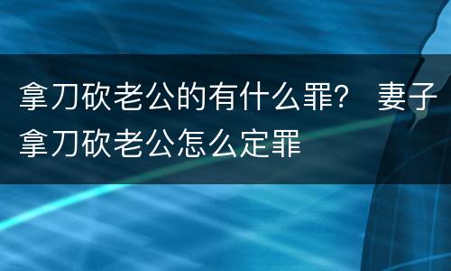 拿刀砍老公的有什么罪？ 妻子拿刀砍老公怎么定罪