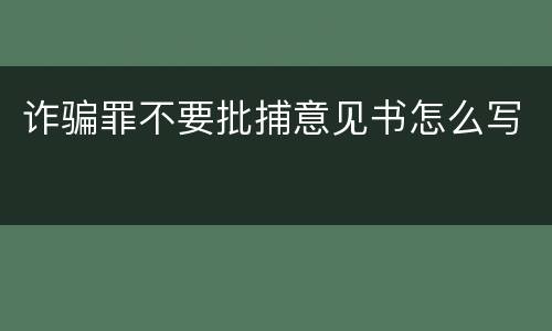 诈骗罪不要批捕意见书怎么写