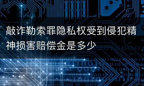 敲诈勒索罪隐私权受到侵犯精神损害赔偿金是多少