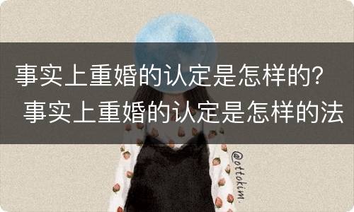 事实上重婚的认定是怎样的？ 事实上重婚的认定是怎样的法律