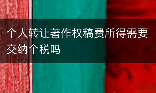 个人转让著作权稿费所得需要交纳个税吗