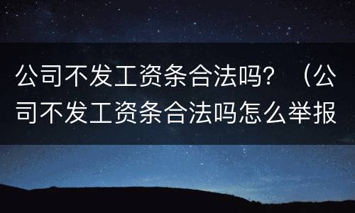 公司不发工资条合法吗？（公司不发工资条合法吗怎么举报）