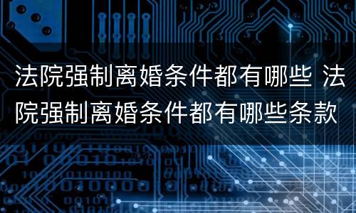 法院强制离婚条件都有哪些 法院强制离婚条件都有哪些条款