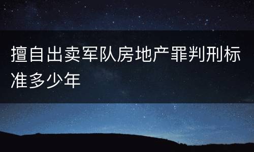 擅自出卖军队房地产罪判刑标准多少年
