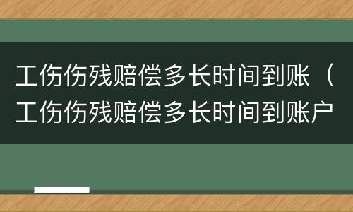 工伤伤残赔偿多长时间到账（工伤伤残赔偿多长时间到账户）