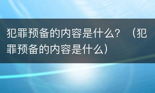 犯罪预备的内容是什么？（犯罪预备的内容是什么）