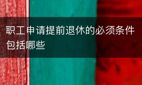 职工申请提前退休的必须条件包括哪些