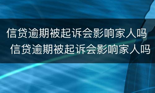 信贷逾期被起诉会影响家人吗 信贷逾期被起诉会影响家人吗知乎
