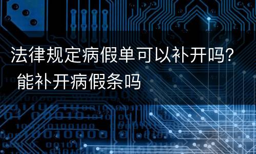 法律规定病假单可以补开吗？ 能补开病假条吗
