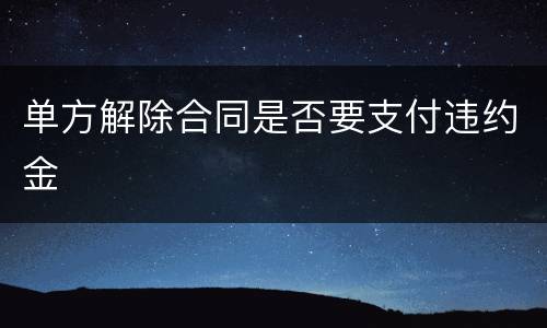 单方解除合同是否要支付违约金