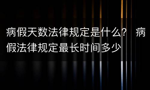 病假天数法律规定是什么？ 病假法律规定最长时间多少