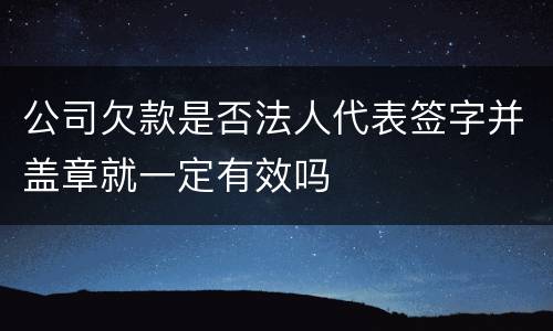 公司欠款是否法人代表签字并盖章就一定有效吗