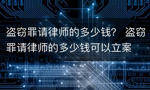 盗窃罪请律师的多少钱？ 盗窃罪请律师的多少钱可以立案