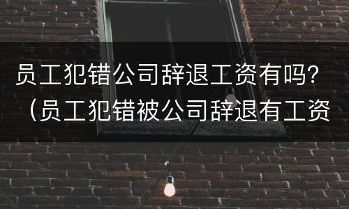 员工犯错公司辞退工资有吗？（员工犯错被公司辞退有工资吗）