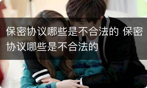 保密协议哪些是不合法的 保密协议哪些是不合法的