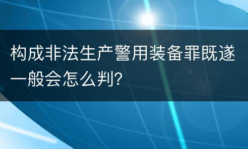 构成非法生产警用装备罪既遂一般会怎么判？