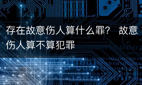 存在故意伤人算什么罪？ 故意伤人算不算犯罪